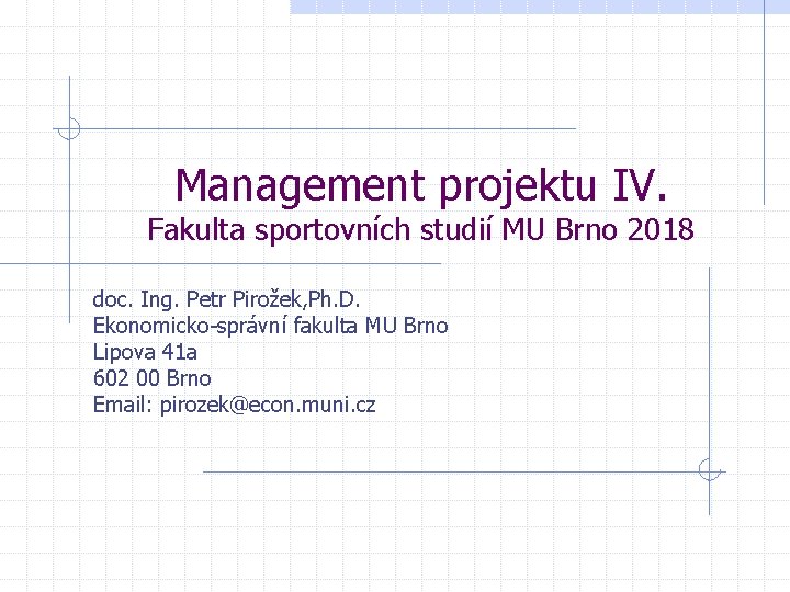 Management projektu IV. Fakulta sportovních studií MU Brno 2018 doc. Ing. Petr Pirožek, Ph.