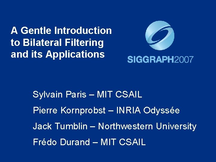 A Gentle Introduction to Bilateral Filtering and its Applications Sylvain Paris – MIT CSAIL