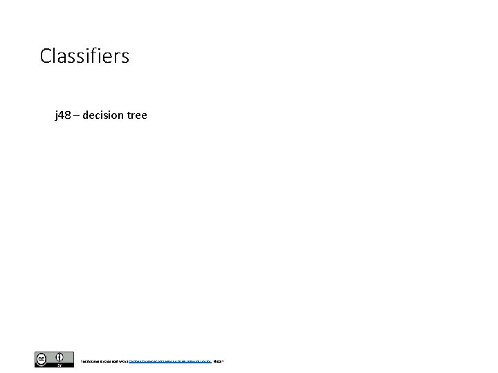 Classifiers j 48 – decision tree This document is licensed with a Creative Commons