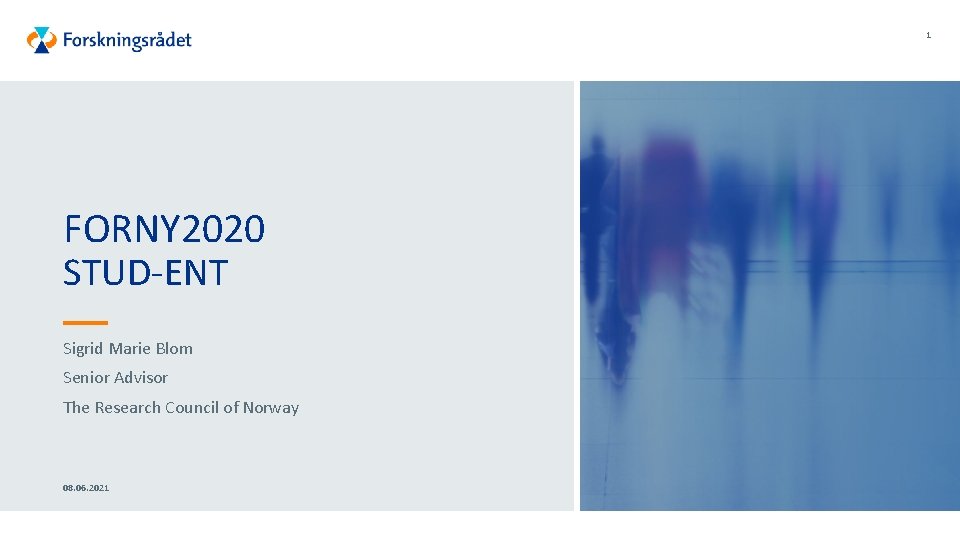 1 FORNY 2020 STUD-ENT Sigrid Marie Blom Senior Advisor The Research Council of Norway