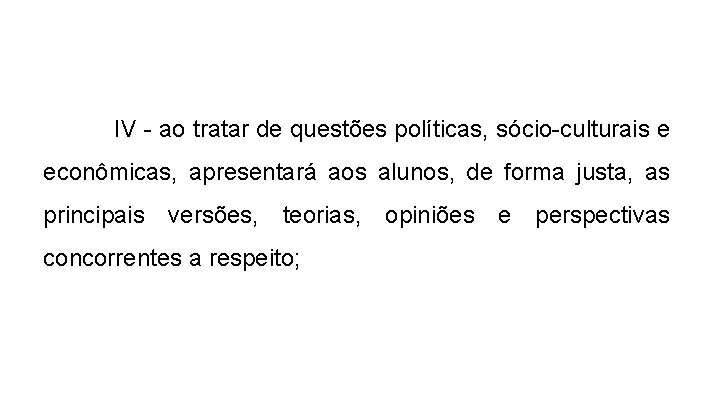 IV - ao tratar de questões políticas, sócio-culturais e econômicas, apresentará aos alunos, de