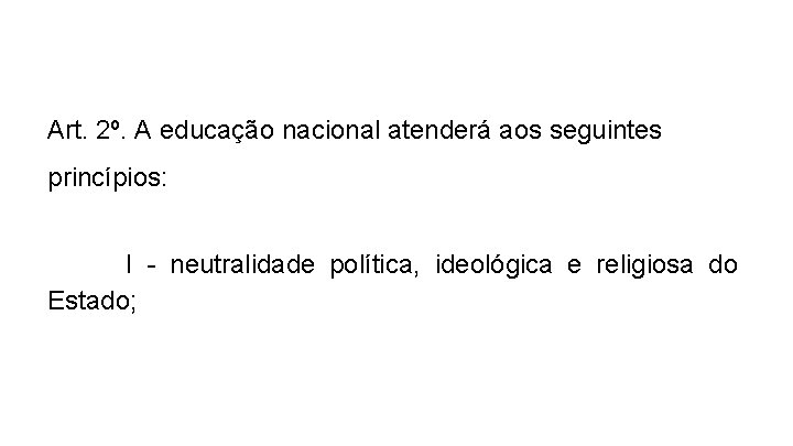 Art. 2º. A educação nacional atenderá aos seguintes princípios: I - neutralidade política, ideológica