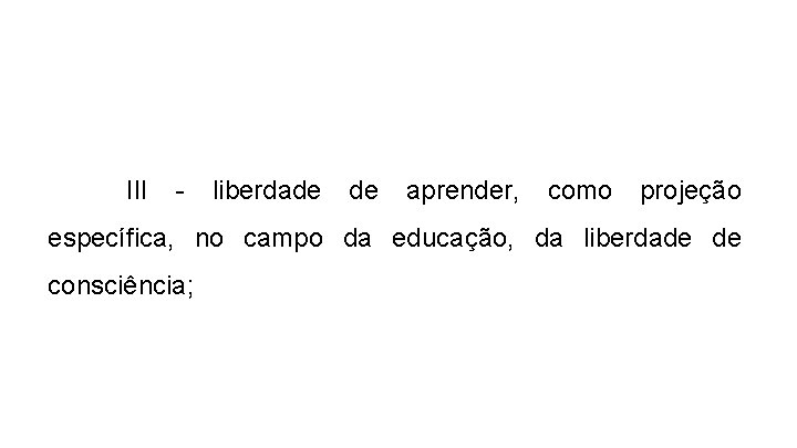 III - liberdade de aprender, como projeção específica, no campo da educação, da liberdade