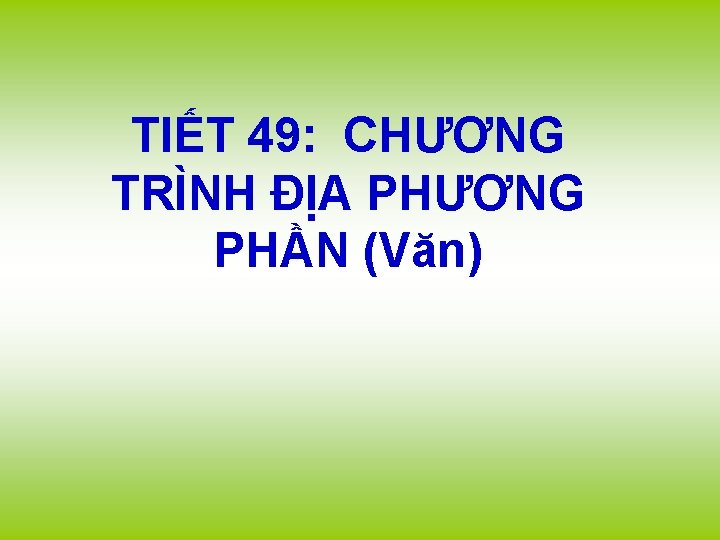 TIẾT 49: CHƯƠNG TRÌNH ĐỊA PHƯƠNG PHẦN (Văn) 