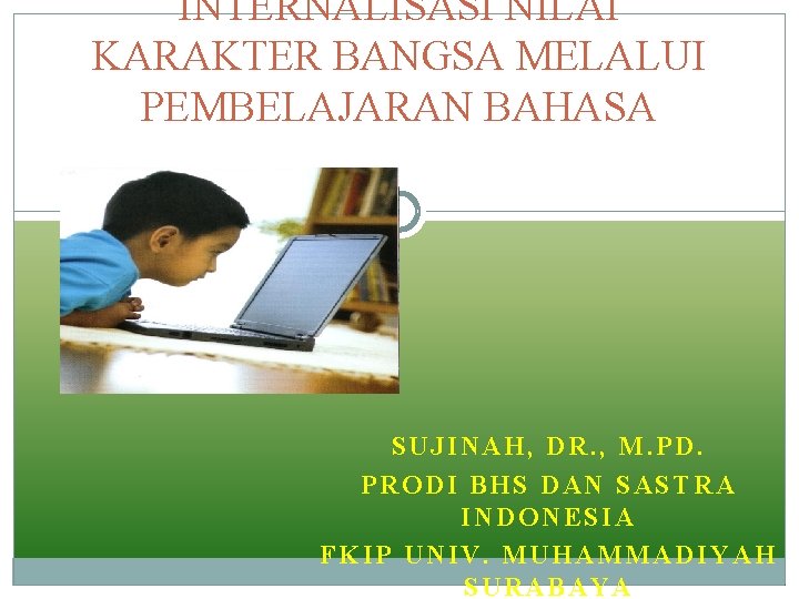 INTERNALISASI NILAI KARAKTER BANGSA MELALUI PEMBELAJARAN BAHASA SUJINAH, DR. , M. PD. PRODI BHS