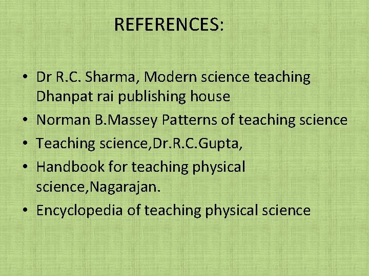 REFERENCES: • Dr R. C. Sharma, Modern science teaching Dhanpat rai publishing house • REFERENCES: • Dr R. C. Sharma, Modern science teaching Dhanpat rai publishing house •