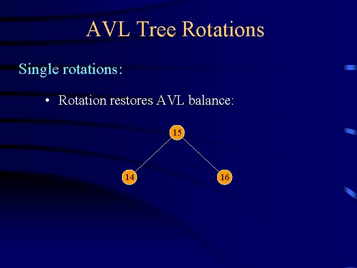 AVL Tree Rotations Single rotations: • Rotation restores AVL balance: 15 14 16 
