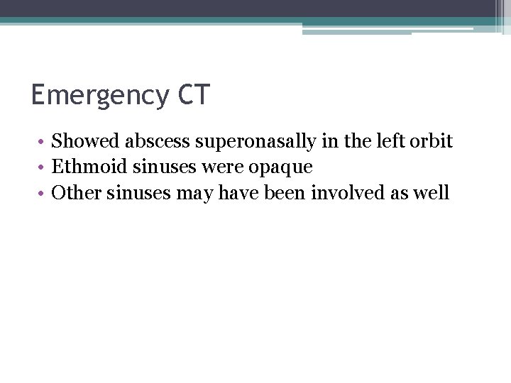 Emergency CT • Showed abscess superonasally in the left orbit • Ethmoid sinuses were
