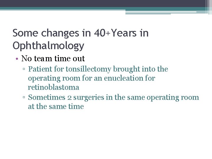 Some changes in 40+Years in Ophthalmology • No team time out ▫ Patient for