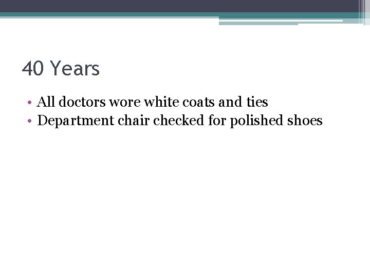 40 Years • All doctors wore white coats and ties • Department chair checked
