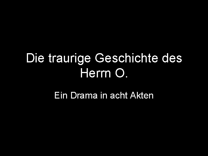 Die traurige Geschichte des Herrn O. Ein Drama in acht Akten 