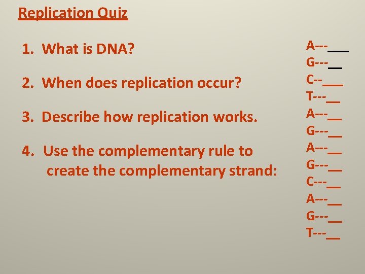 Replication Quiz 1. What is DNA? 2. When does replication occur? 3. Describe how