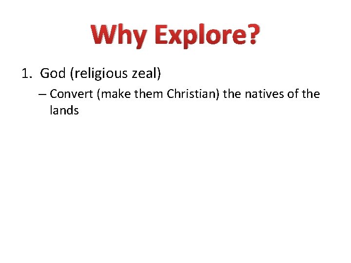 Why Explore? 1. God (religious zeal) – Convert (make them Christian) the natives of