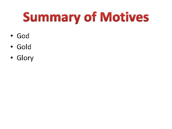 Summary of Motives • God • Gold • Glory 