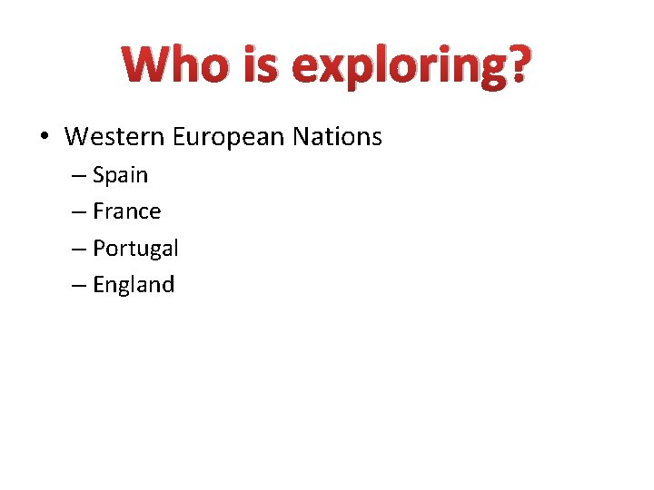 Who is exploring? • Western European Nations – Spain – France – Portugal –