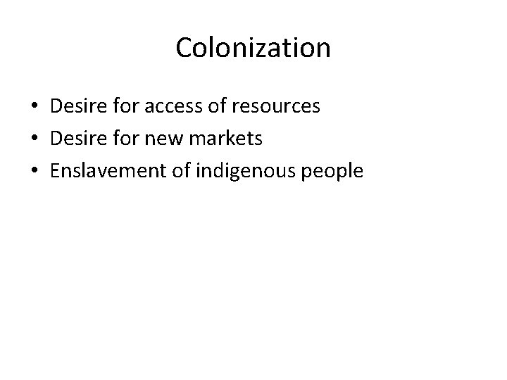 Colonization • Desire for access of resources • Desire for new markets • Enslavement