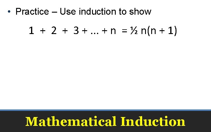  • Practice – Use induction to show 1 + 2 + 3 +.