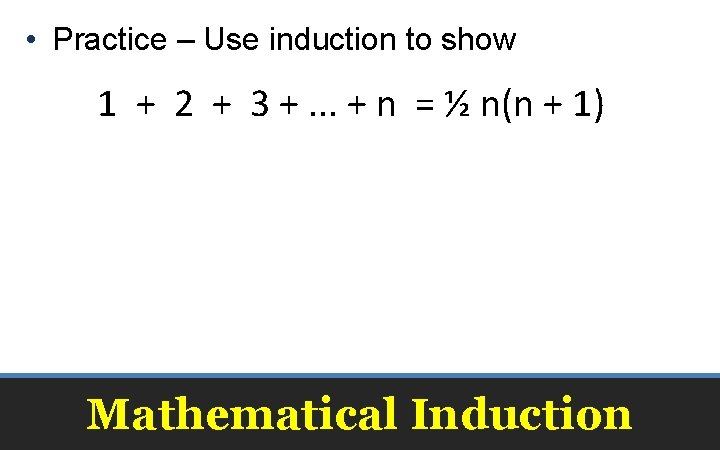  • Practice – Use induction to show 1 + 2 + 3 +.