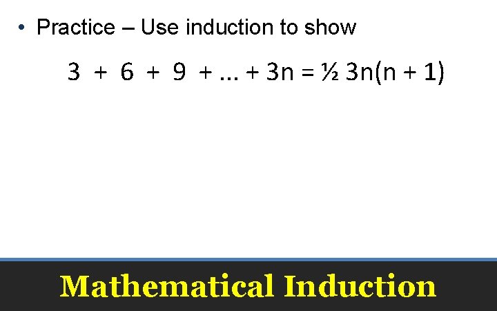  • Practice – Use induction to show 3 + 6 + 9 +.