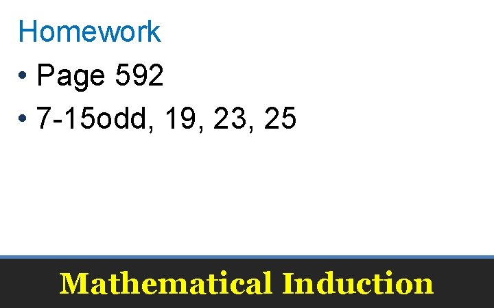 Homework • Page 592 • 7 -15 odd, 19, 23, 25 Mathematical Induction 