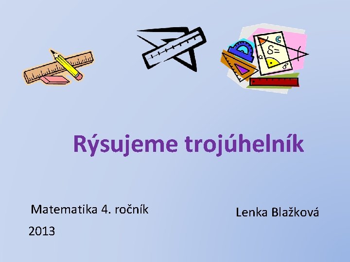 Rýsujeme trojúhelník Matematika 4. ročník 2013 Lenka Blažková 