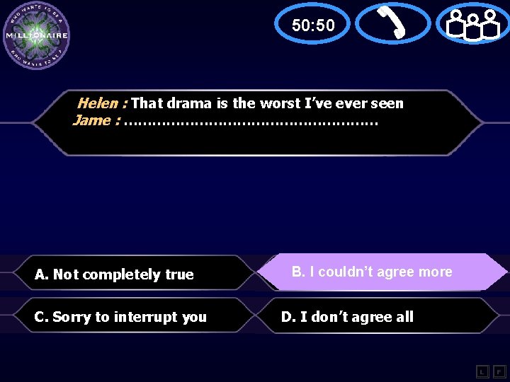 50: 50 Helen : That drama is the worst I’ve ever seen Jame :