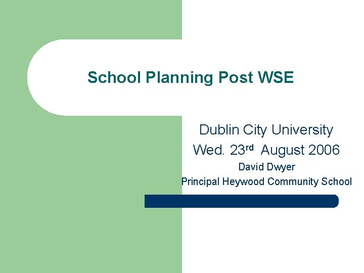 School Planning Post WSE Dublin City University Wed. 23 rd August 2006 David Dwyer