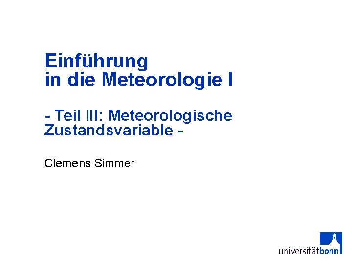 Einführung in die Meteorologie I - Teil III: Meteorologische Zustandsvariable Clemens Simmer 