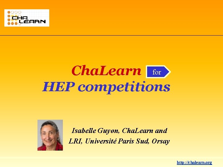 Cha. Learn for HEP competitions Isabelle Guyon, Cha. Learn and LRI, Université Paris Sud,