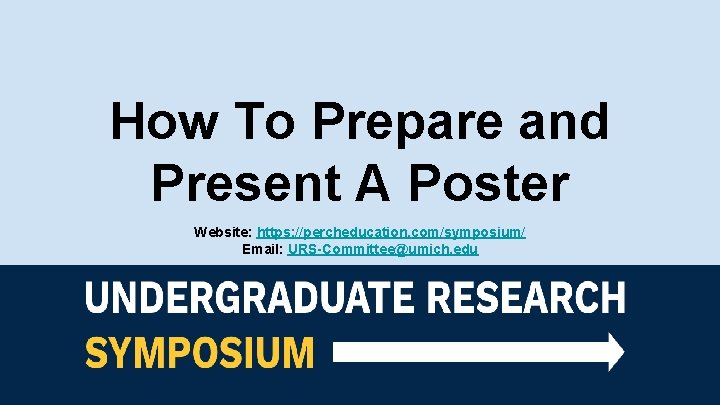 How To Prepare and Present A Poster Website: https: //percheducation. com/symposium/ Email: URS-Committee@umich. edu