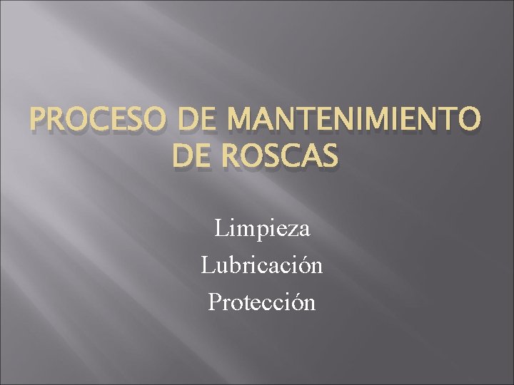 PROCESO DE MANTENIMIENTO DE ROSCAS Limpieza Lubricación Protección 