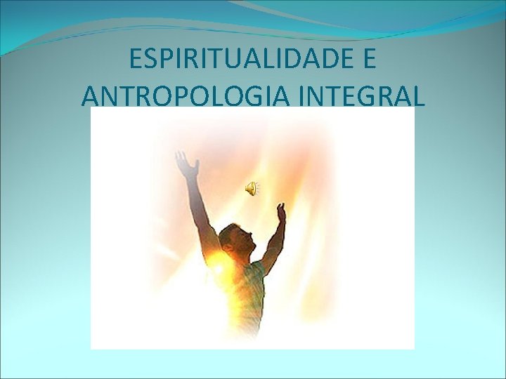 ESPIRITUALIDADE E ANTROPOLOGIA INTEGRAL 