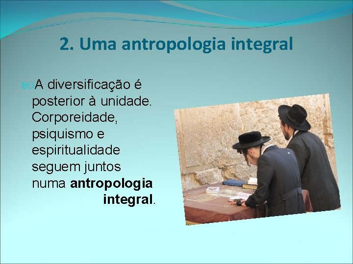 2. Uma antropologia integral A diversificação é posterior à unidade. Corporeidade, psiquismo e espiritualidade