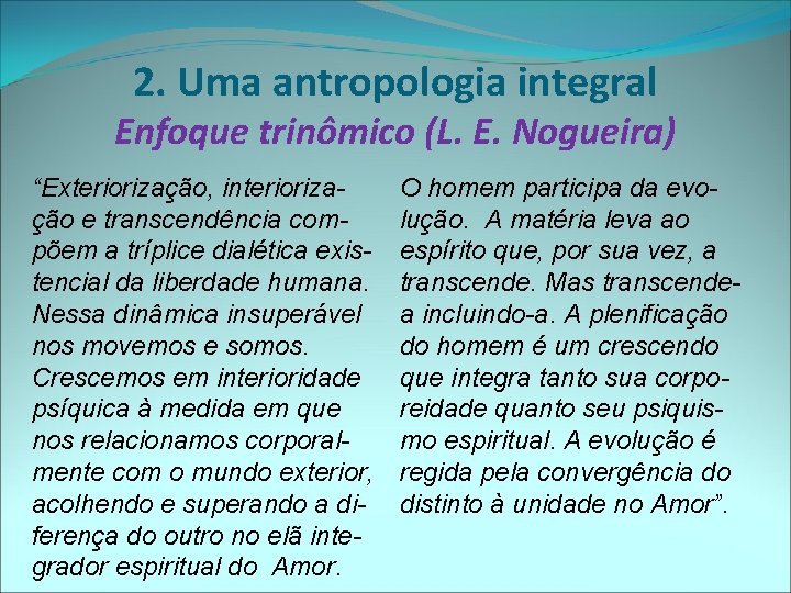 2. Uma antropologia integral Enfoque trinômico (L. E. Nogueira) “Exteriorização, interiorização e transcendência compõem