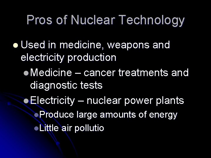 Pros of Nuclear Technology l Used in medicine, weapons and electricity production l Medicine