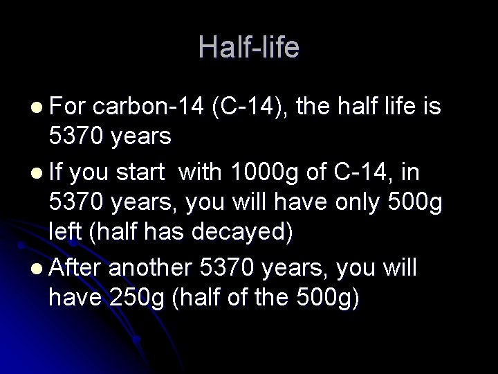 Half-life l For carbon-14 (C-14), the half life is 5370 years l If you