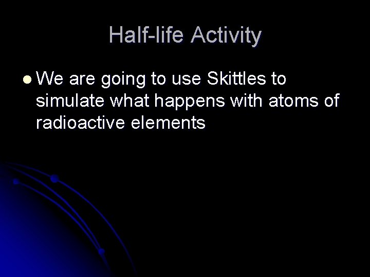 Half-life Activity l We are going to use Skittles to simulate what happens with