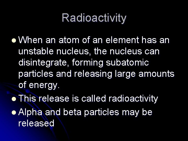 Radioactivity l When an atom of an element has an unstable nucleus, the nucleus