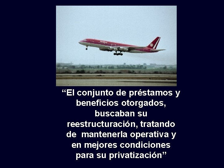 “El conjunto de préstamos y beneficios otorgados, buscaban su reestructuración, tratando de mantenerla operativa