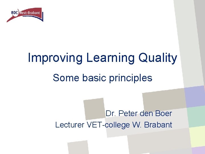 Improving Learning Quality Some basic principles Dr. Peter den Boer Lecturer VET-college W. Brabant