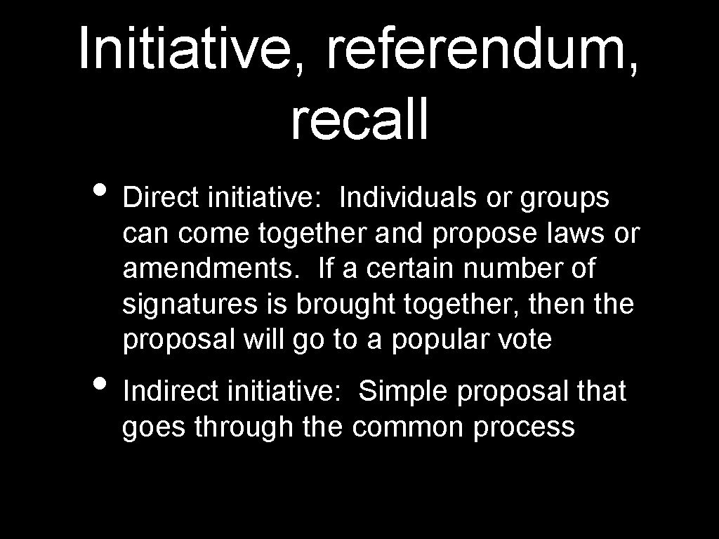 Initiative, referendum, recall • Direct initiative: Individuals or groups can come together and propose