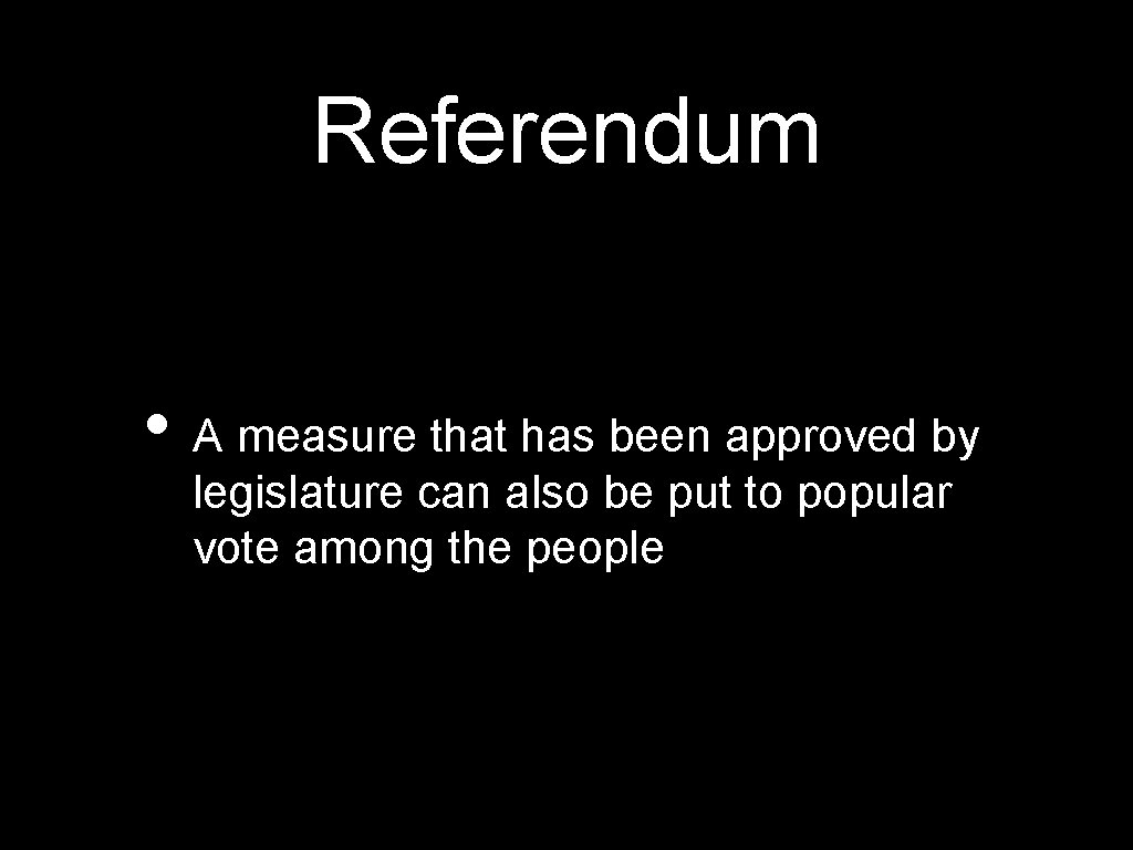 Referendum • A measure that has been approved by legislature can also be put
