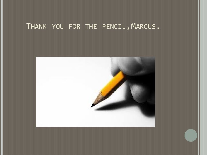 THANK YOU FOR THE PENCIL, MARCUS. THANK YOU FOR THE PENCIL, MARCUS.