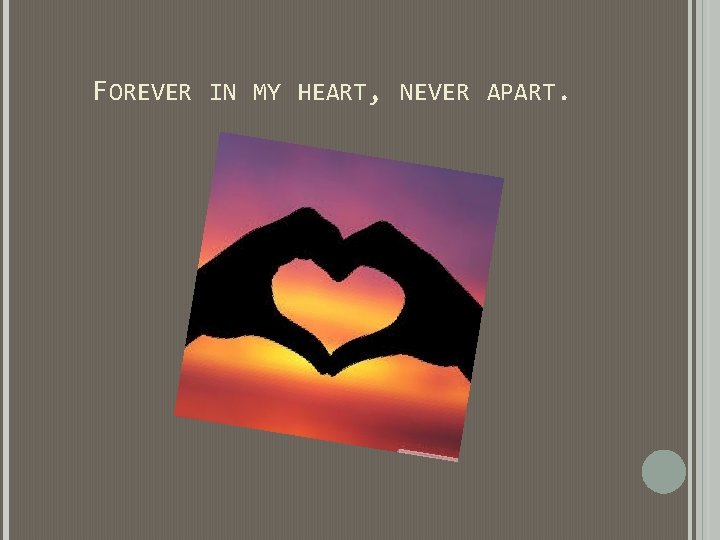 FOREVER IN MY HEART, NEVER APART. FOREVER IN MY HEART, NEVER APART.