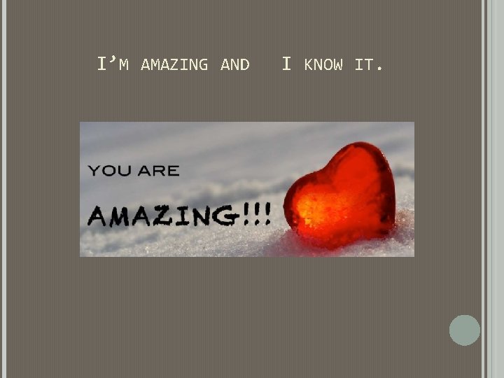 I’M AMAZING AND I KNOW IT. I’M AMAZING AND I KNOW IT.