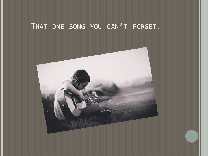 THAT ONE SONG YOU CAN’T FORGET. THAT ONE SONG YOU CAN’T FORGET.