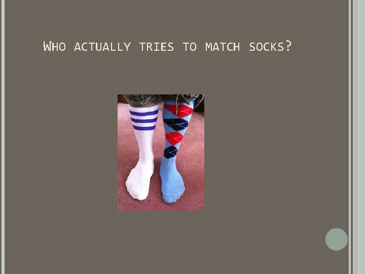 WHO ACTUALLY TRIES TO MATCH SOCKS? WHO ACTUALLY TRIES TO MATCH SOCKS?