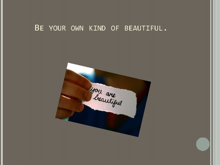 BE YOUR OWN KIND OF BEAUTIFUL. BE YOUR OWN KIND OF BEAUTIFUL.