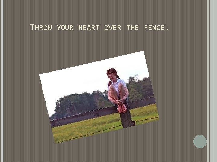 THROW YOUR HEART OVER THE FENCE. THROW YOUR HEART OVER THE FENCE.