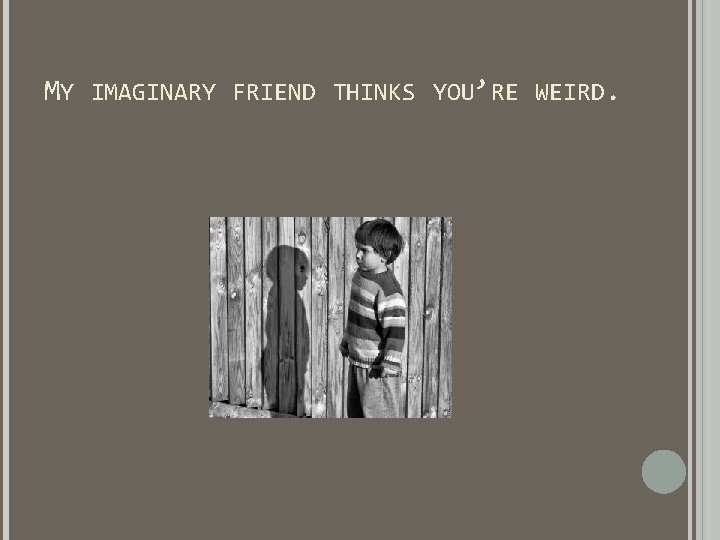 MY IMAGINARY FRIEND THINKS YOU’RE WEIRD. MY IMAGINARY FRIEND THINKS YOU’RE WEIRD.